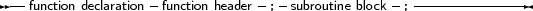 --function declaration- function header-; subroutine block-;--------------
     