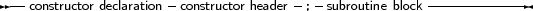 --constructor declaration-constructor header ;-subroutine block-------------
     